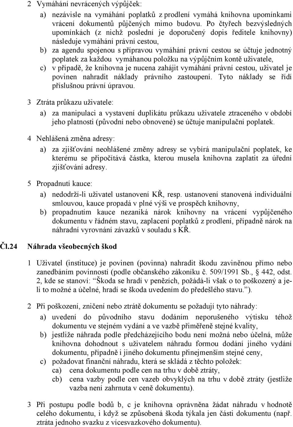 jednotný poplatek za každou vymáhanou položku na výpůjčním kontě uživatele, c) v případě, že knihovna je nucena zahájit vymáhání právní cestou, uživatel je povinen nahradit náklady právního