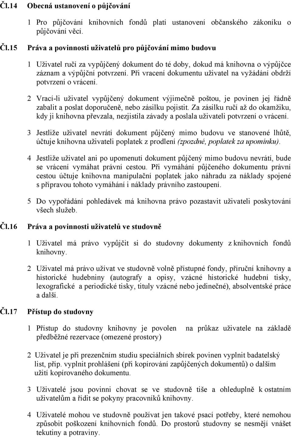 Při vracení dokumentu uživatel na vyžádání obdrží potvrzení o vrácení. 2 Vrací-li uživatel vypůjčený dokument výjimečně poštou, je povinen jej řádně zabalit a poslat doporučeně, nebo zásilku pojistit.