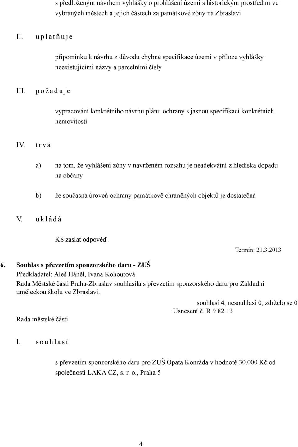 t r v á a) na tom, že vyhlášení zóny v navrženém rozsahu je neadekvátní z hlediska dopadu na občany b) že současná úroveň ochrany památkově chráněných objektů je dostatečná V. KS zaslat odpověď.