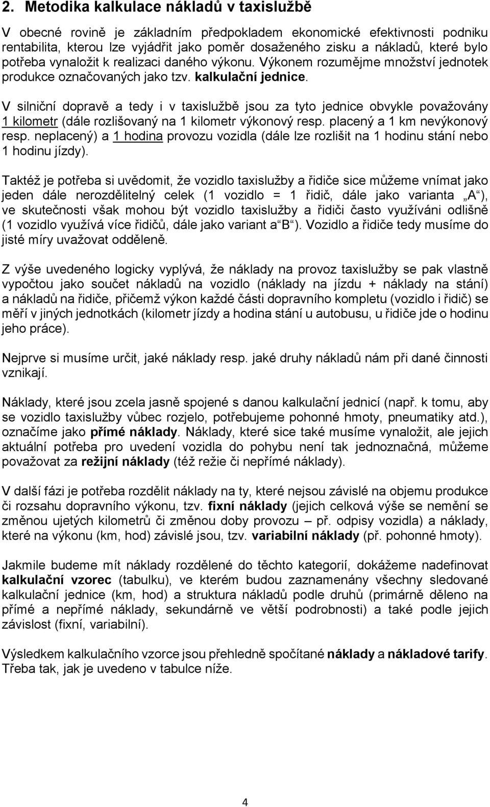 V silniční dopravě a tedy i v taxislužbě jsou za tyto jednice obvykle považovány 1 kilometr (dále rozlišovaný na 1 kilometr výkonový resp. placený a 1 km nevýkonový resp.