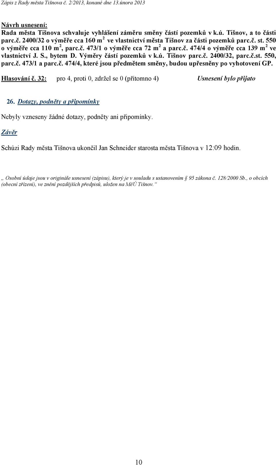 č. 473/1 a parc.č. 474/4, které jsou předmětem směny, budou upřesněny po vyhotovení GP. Hlasování č. 32: pro 4, proti 0, zdržel se 0 (přítomno 4) Usnesení bylo přijato 26.