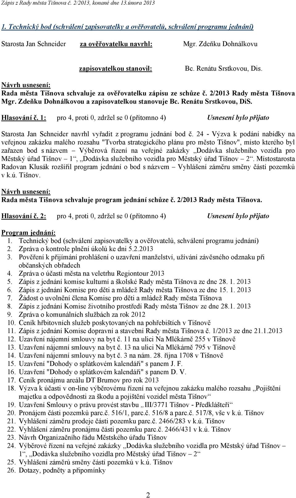 Hlasování č. 1: pro 4, proti 0, zdržel se 0 (přítomno 4) Usnesení bylo přijato Starosta Jan Schneider navrhl vyřadit z programu jednání bod č.