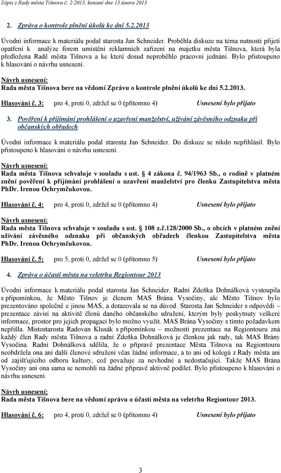 jednání. Bylo přistoupeno k hlasování o návrhu usnesení. Rada města Tišnova bere na vědomí Zprávu o kontrole plnění úkolů ke dni 5.2.2013. Hlasování č.