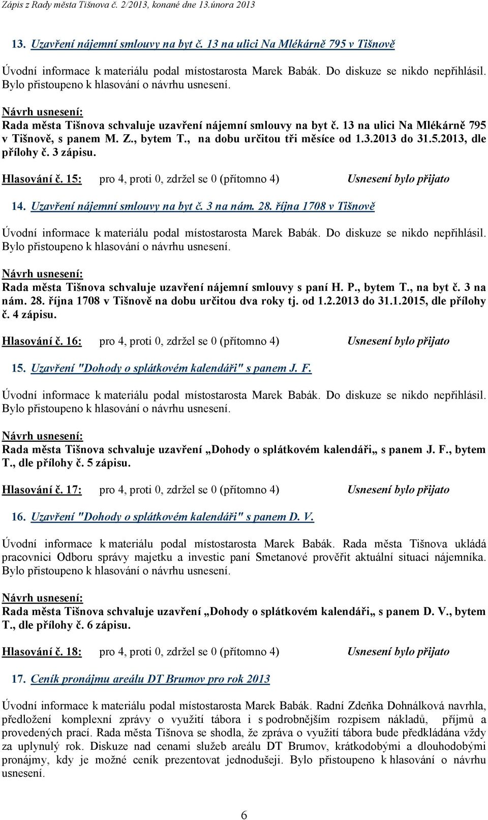 Uzavření nájemní smlouvy na byt č. 3 na nám. 28. října 1708 v Tišnově Rada města Tišnova schvaluje uzavření nájemní smlouvy s paní H. P., bytem T., na byt č. 3 na nám. 28. října 1708 v Tišnově na dobu určitou dva roky tj.