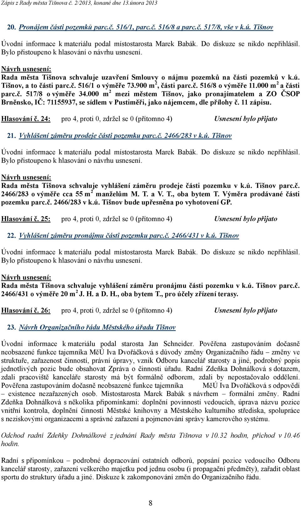 000 m 2 mezi městem Tišnov, jako pronajímatelem a ZO ČSOP Brněnsko, IČ: 71155937, se sídlem v Pustiměři, jako nájemcem, dle přílohy č. 11 zápisu. Hlasování č.