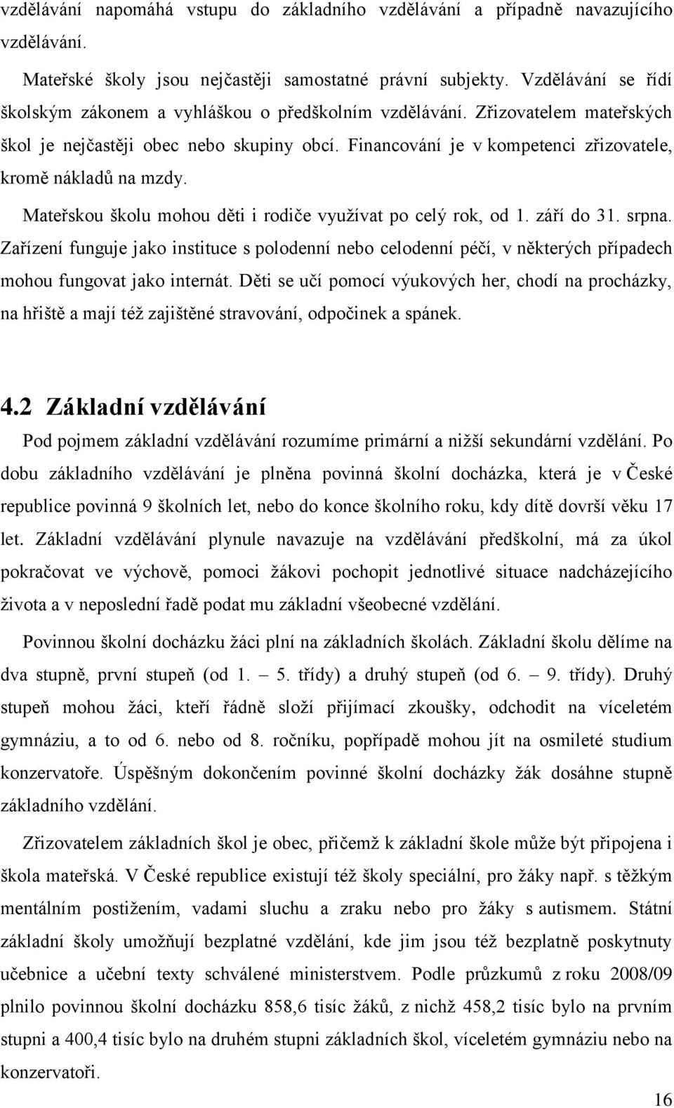 Financování je v kompetenci zřizovatele, kromě nákladů na mzdy. Mateřskou školu mohou děti i rodiče využívat po celý rok, od 1. září do 31. srpna.