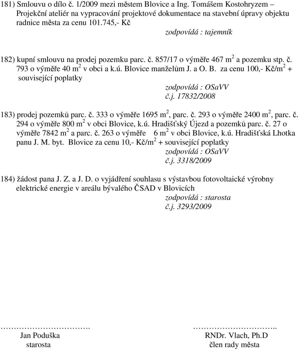 j. 17832/2008 183) prodej pozemků parc. č. 333 o výměře 1695 m 2, parc. č. 293 o výměře 2400 m 2, parc. č. 294 o výměře 800 m 2 v obci Blovice, k.ú. Hradišťský Újezd a pozemků parc. č. 27 o výměře 7842 m 2 a parc.