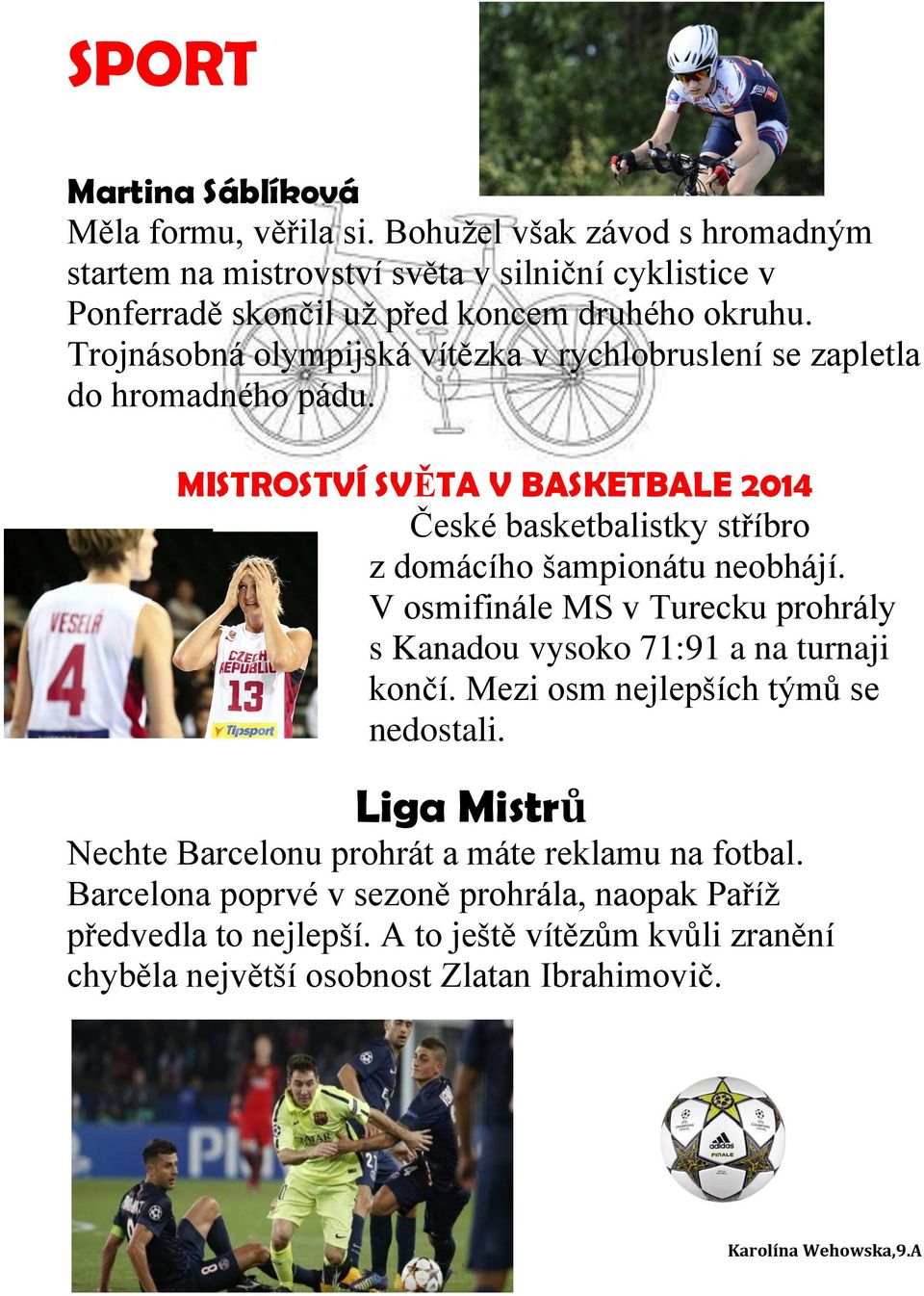 Trojnásobná olympijská vítězka v rychlobruslení se zapletla do hromadného pádu. MISTROSTVÍ SVĚTA V BASKETBALE 2014 České basketbalistky stříbro z domácího šampionátu neobhájí.