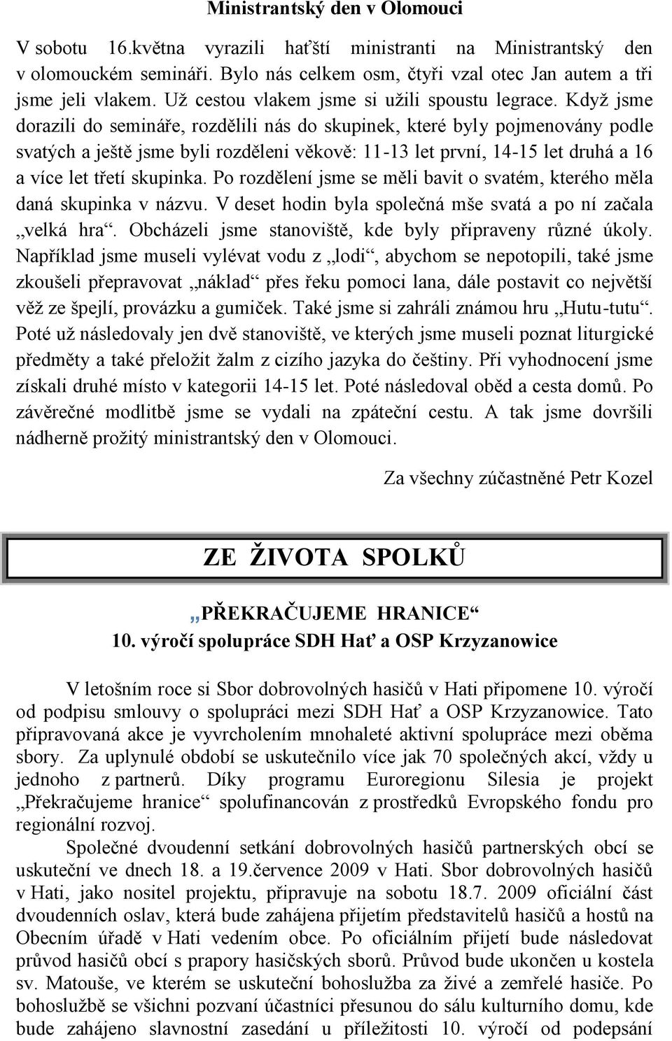 Kdyţ jsme dorazili do semináře, rozdělili nás do skupinek, které byly pojmenovány podle svatých a ještě jsme byli rozděleni věkově: 11-13 let první, 14-15 let druhá a 16 a více let třetí skupinka.