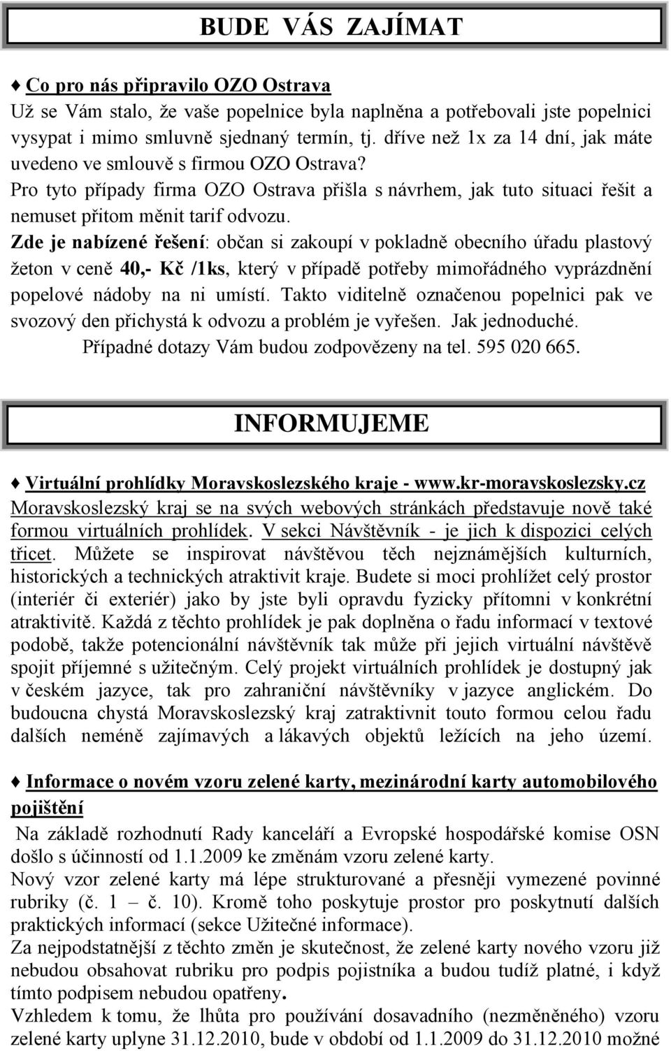 Zde je nabízené řešení: občan si zakoupí v pokladně obecního úřadu plastový ţeton v ceně 40,- Kč /1ks, který v případě potřeby mimořádného vyprázdnění popelové nádoby na ni umístí.
