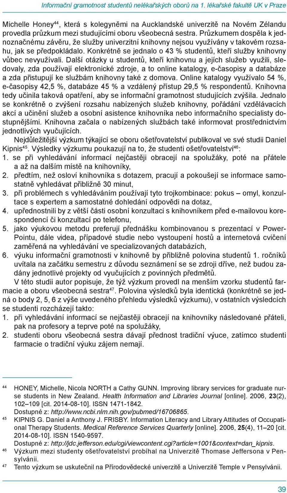 Průzkumem dospěla k jednoznačnému závěru, že služby univerzitní knihovny nejsou využívány v takovém rozsahu, jak se předpokládalo.
