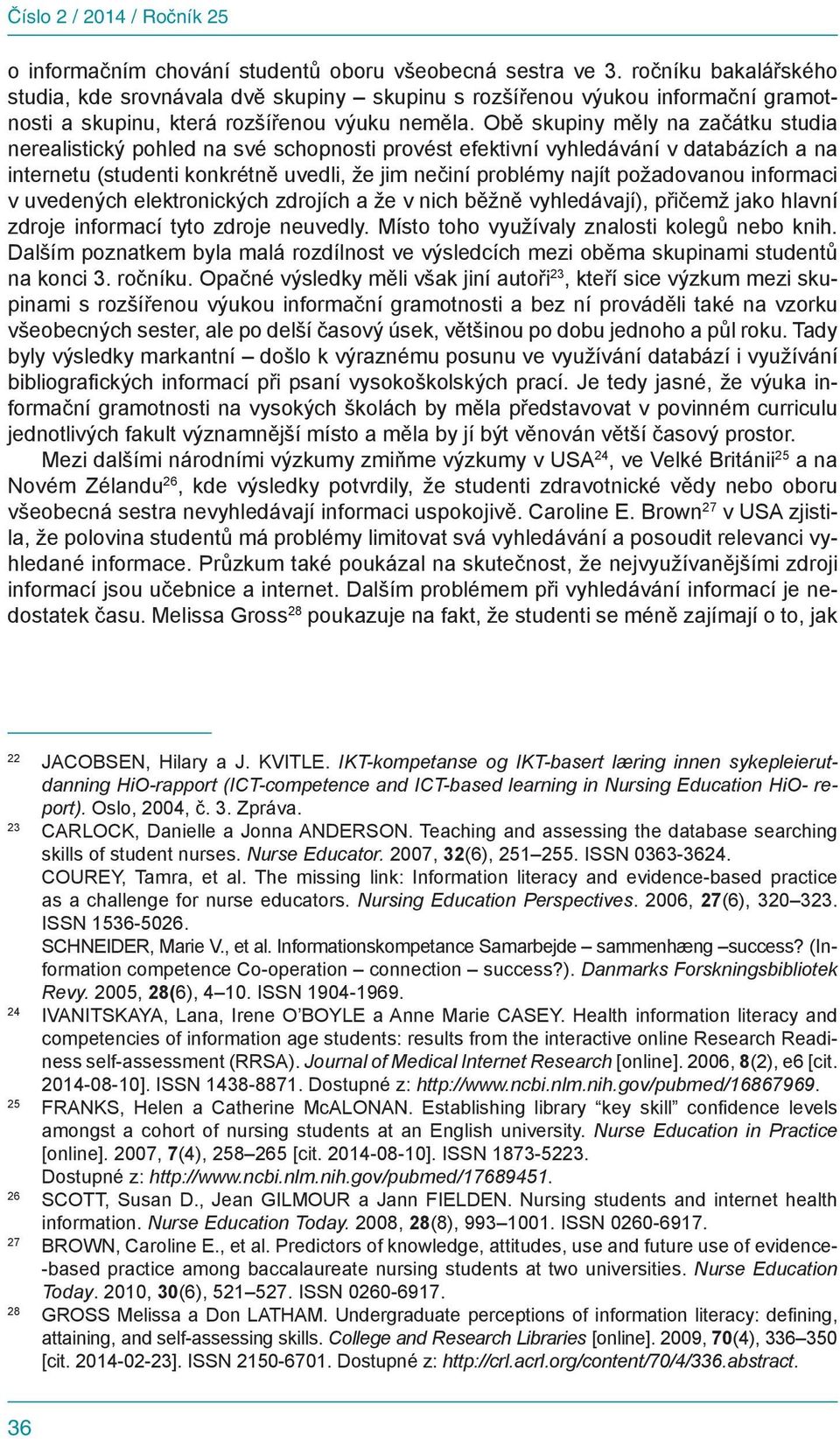 Obě skupiny měly na začátku studia nerealistický pohled na své schopnosti provést efektivní vyhledávání v databázích a na internetu (studenti konkrétně uvedli, že jim nečiní problémy najít
