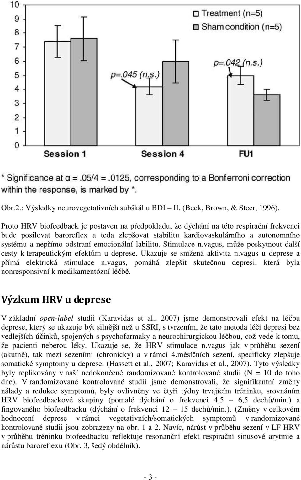 odstraní emocionální labilitu. Stimulace n.vagus, může poskytnout další cesty k terapeutickým efektům u deprese. Ukazuje se snížená aktivita n.vagus u deprese a přímá elektrická stimulace n.