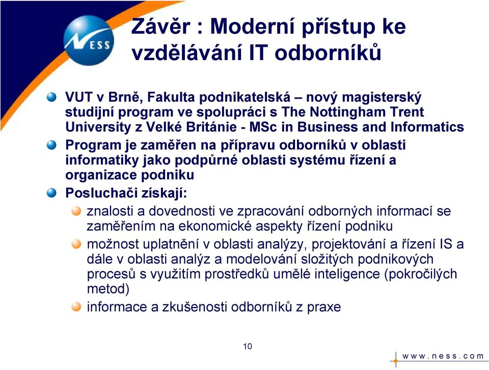 získají: znalosti a dovednosti ve zpracování odborných informací se zaměřením na ekonomické aspekty řízení podniku možnost uplatnění v oblasti analýzy, projektování a řízení