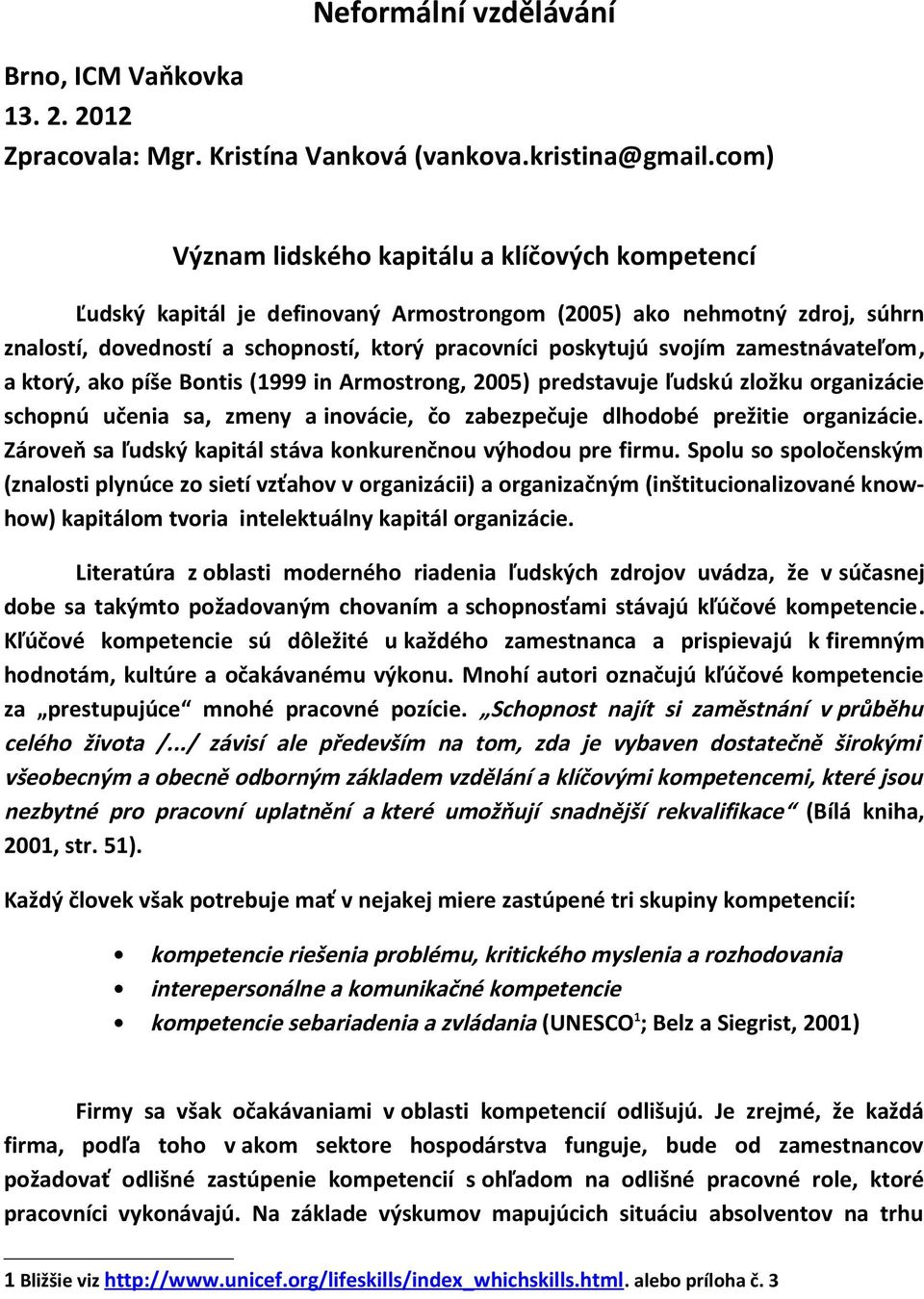 zamestnávateľom, a ktorý, ako píše Bontis (1999 in Armostrong, 2005) predstavuje ľudskú zložku organizácie schopnú učenia sa, zmeny a inovácie, čo zabezpečuje dlhodobé prežitie organizácie.