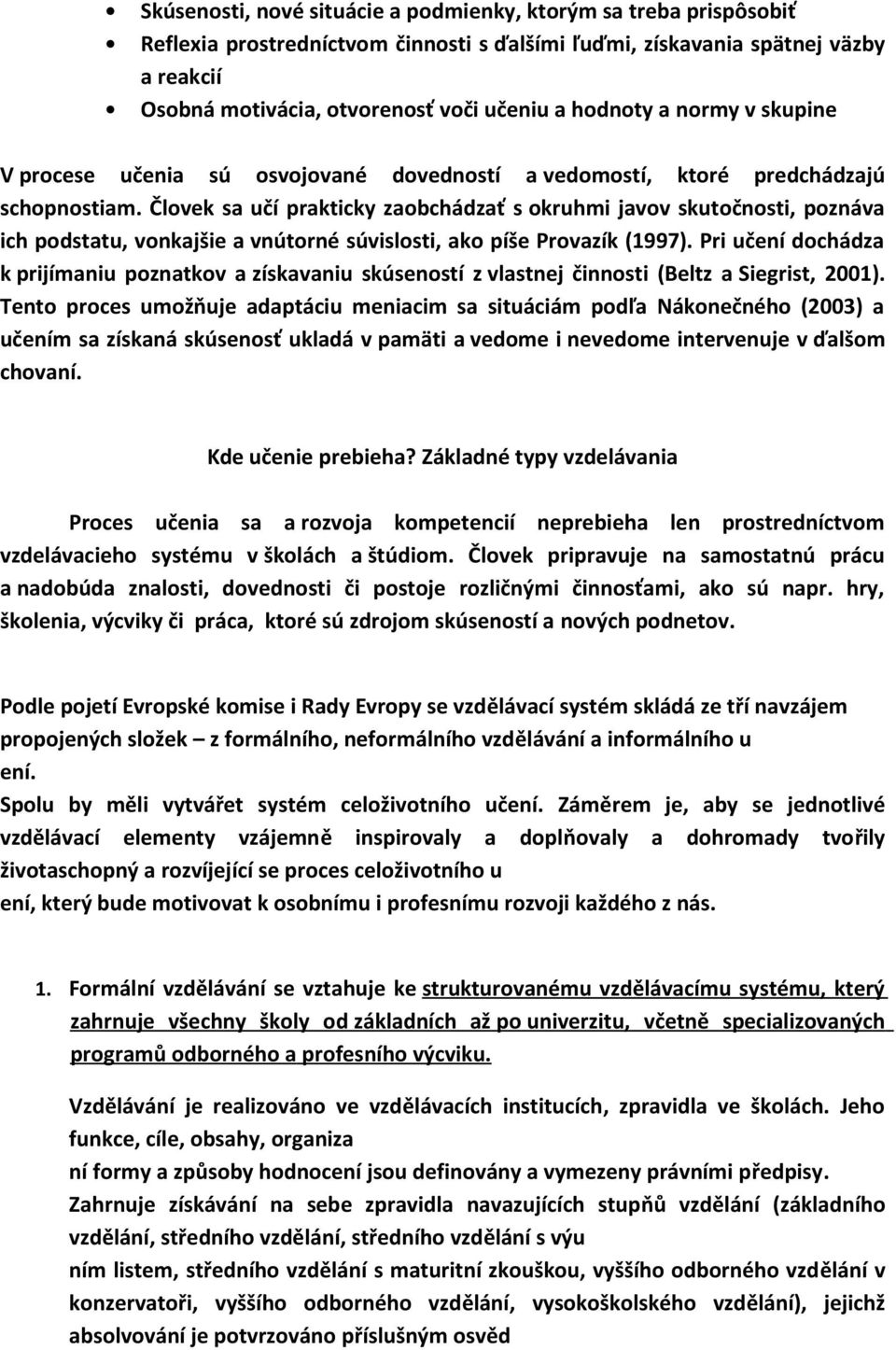 Človek sa učí prakticky zaobchádzať s okruhmi javov skutočnosti, poznáva ich podstatu, vonkajšie a vnútorné súvislosti, ako píše Provazík (1997).