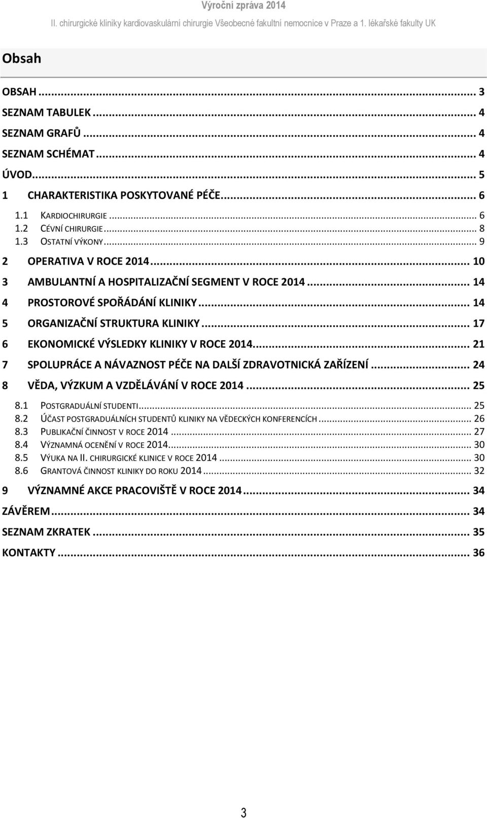 .. 17 6 EKONOMICKÉ VÝSLEDKY KLINIKY V ROCE 2014... 21 7 SPOLUPRÁCE A NÁVAZNOST PÉČE NA DALŠÍ ZDRAVOTNICKÁ ZAŘÍZENÍ... 24 8 VĚDA, VÝZKUM A VZDĚLÁVÁNÍ V ROCE 2014... 25 8.