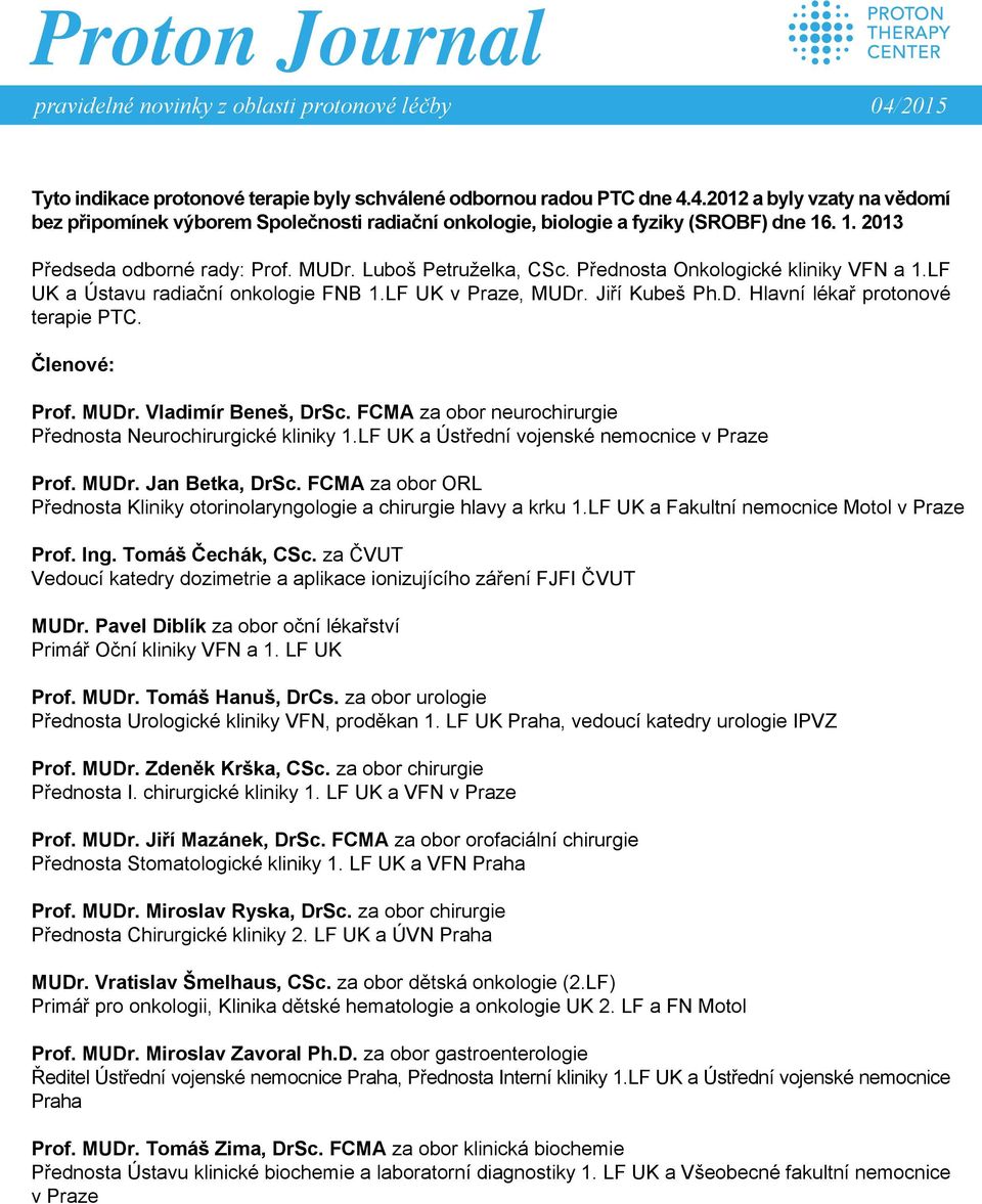 Členové: Prof. MUDr. Vladimír Beneš, DrSc. FCMA za obor neurochirurgie Přednosta Neurochirurgické kliniky 1.LF UK a Ústřední vojenské nemocnice v Praze Prof. MUDr. Jan Betka, DrSc.