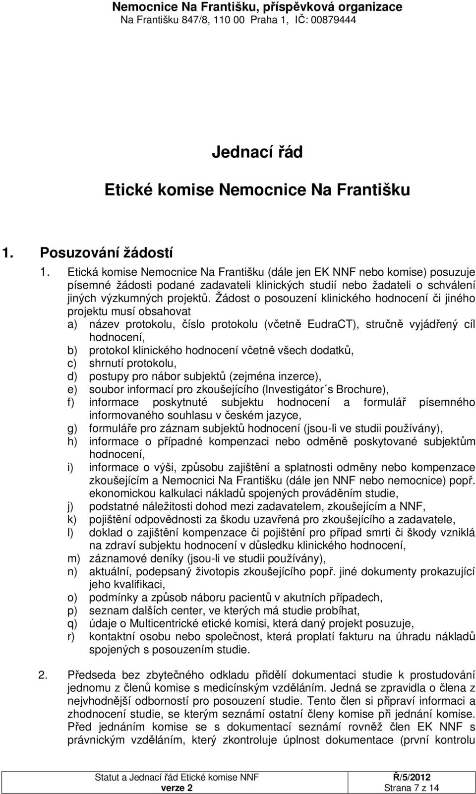 Žádost o posouzení klinického hodnocení či jiného projektu musí obsahovat a) název protokolu, číslo protokolu (včetně EudraCT), stručně vyjádřený cíl hodnocení, b) protokol klinického hodnocení