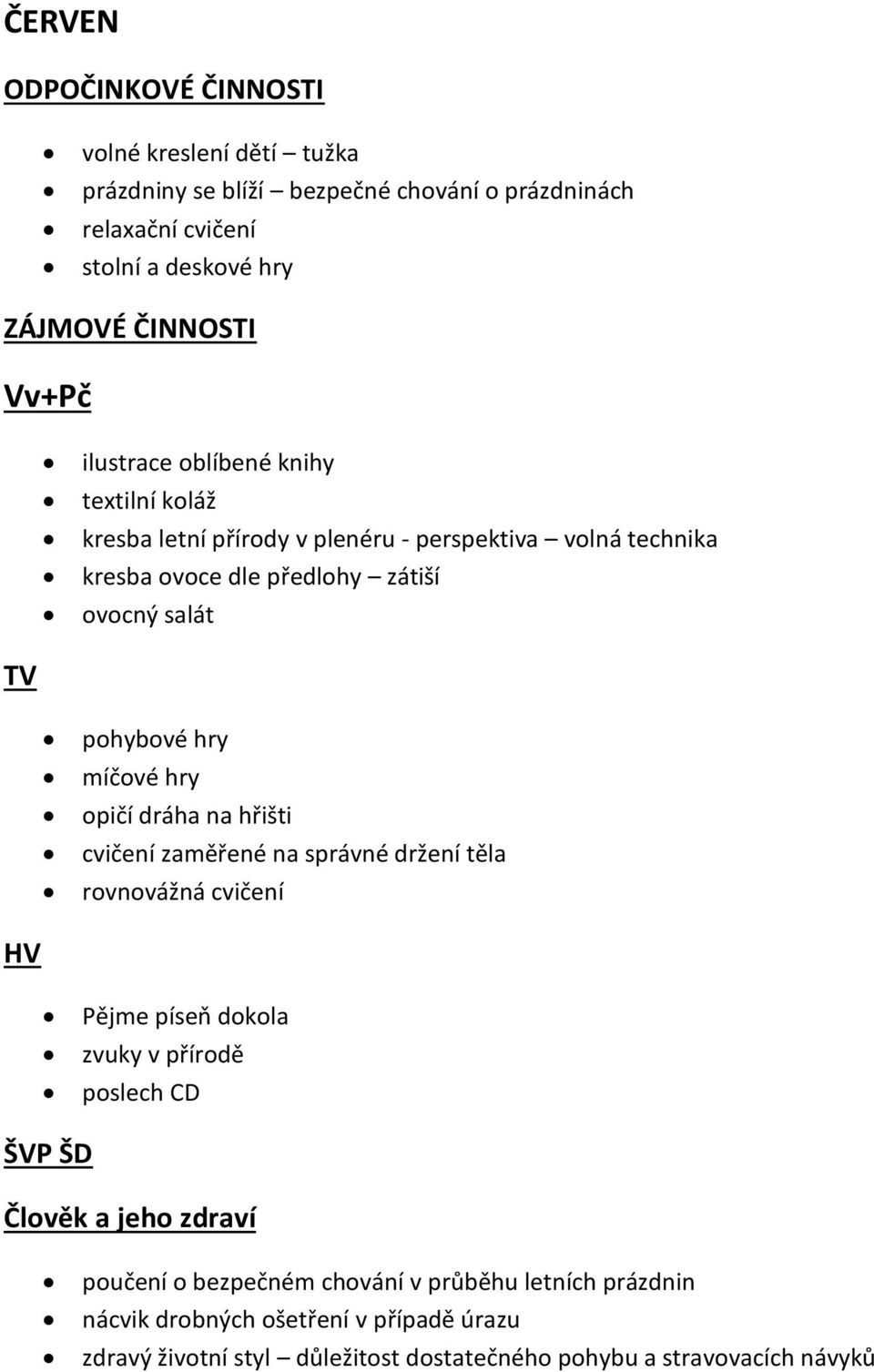 míčové hry opičí dráha na hřišti cvičení zaměřené na správné držení těla rovnovážná cvičení HV Pějme píseň dokola zvuky v přírodě poslech CD ŠVP ŠD Člověk a jeho