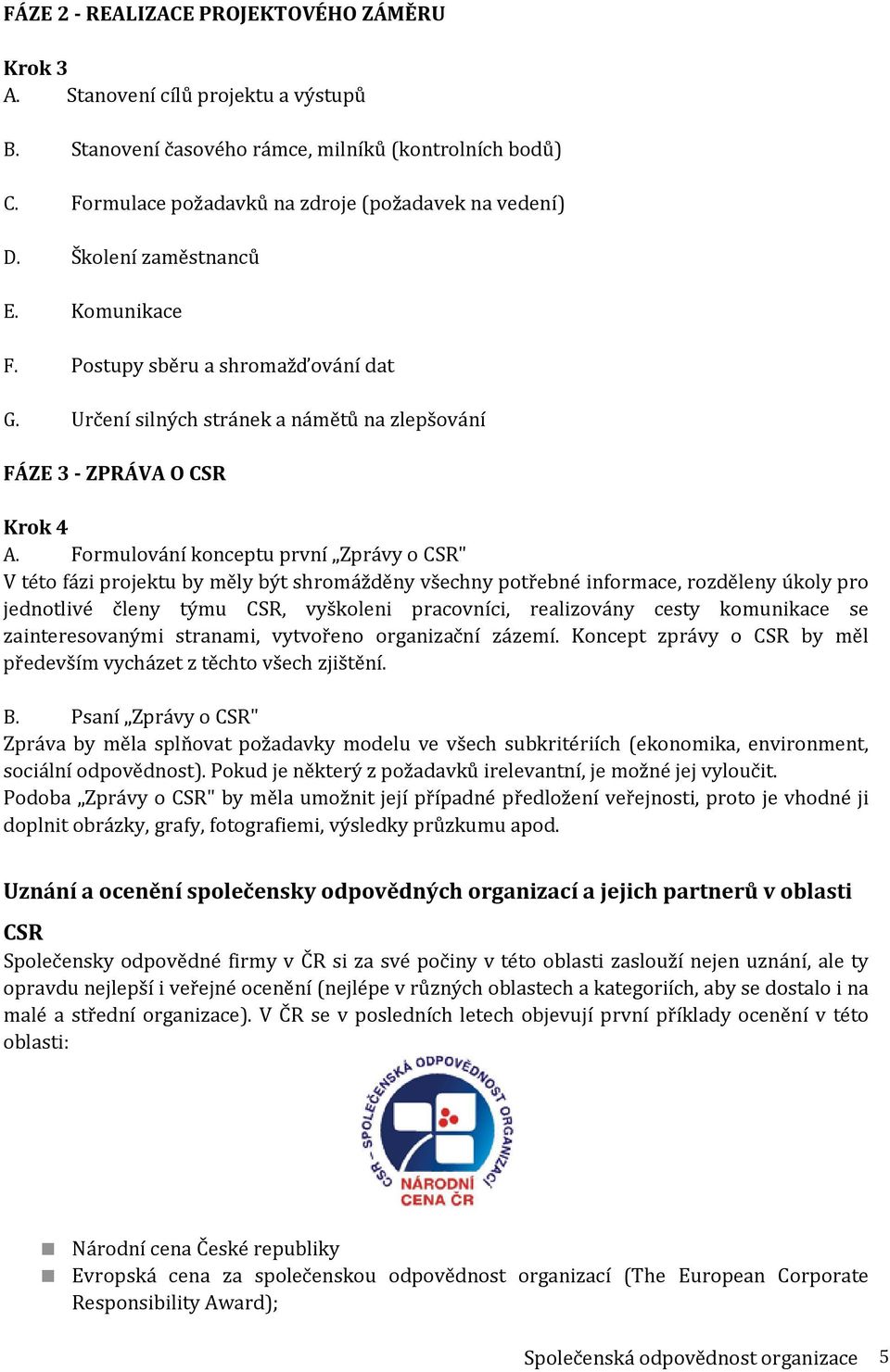 Formulování konceptu první Zprávy o CSR" V této fázi projektu by měly být shromážděny všechny potřebné informace, rozděleny úkoly pro jednotlivé členy týmu CSR, vyškoleni pracovníci, realizovány