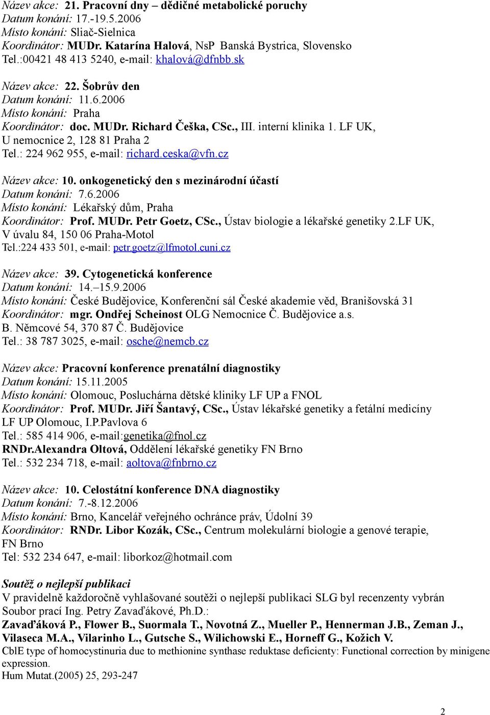 LF UK, U nemocnice 2, 128 81 Praha 2 Tel.: 224 962 955, e-mail: richard.ceska@vfn.cz Název akce: 10. onkogenetický den s mezinárodní účastí Datum konání: 7.6.2006 Koordinátor: Prof. MUDr.