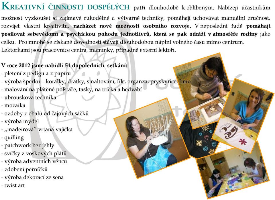 V neposlední řadě pomáhají posilovat sebevědomí a psychickou pohodu jednotlivců, která se pak odráží v atmosféře rodiny jako celku.