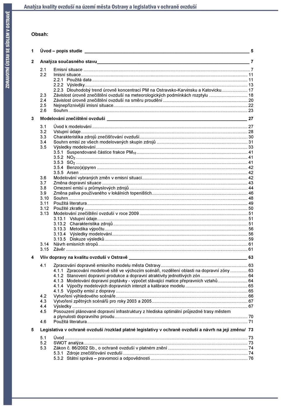 6 Souhrn... 23 3 Modelování znečištění ovzduší 27 3.1 Úvod k modelování... 27 3.2 Vstupní údaje... 28 3.3 Charakteristika zdrojů znečišťování ovzduší... 30 3.