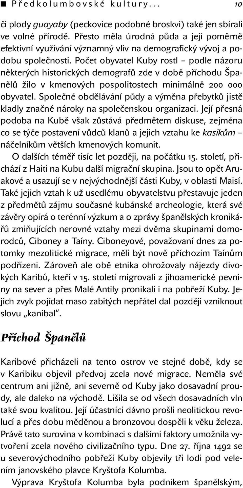 Počet obyvatel Kuby rostl podle názoru některých historických demografů zde v době příchodu Španělů žilo v kmenových pospolitostech minimálně 200 000 obyvatel.
