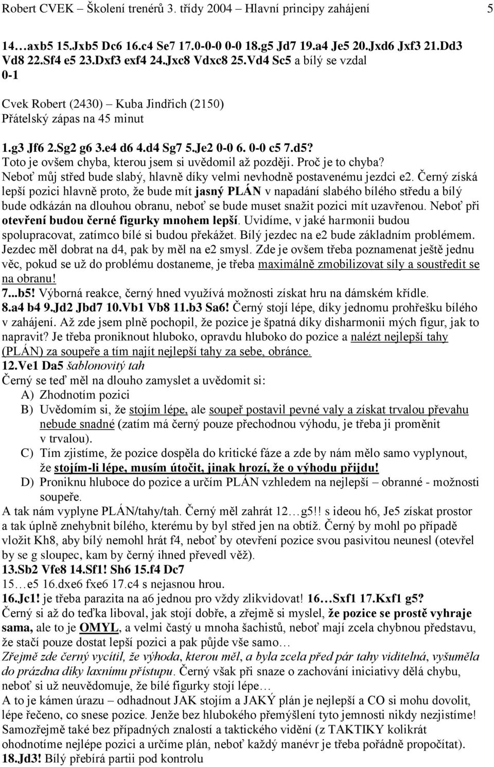Toto je ovšem chyba, kterou jsem si uvědomil až později. Proč je to chyba? Neboť můj střed bude slabý, hlavně díky velmi nevhodně postavenému jezdci e2.