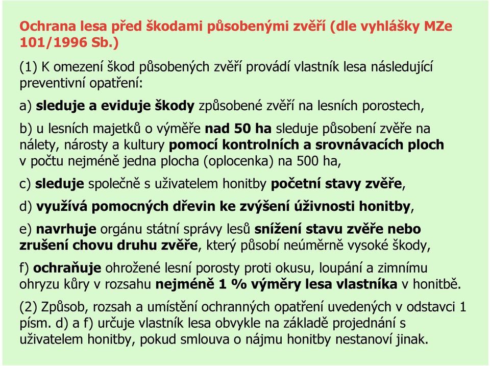 sleduje působení zvěře na nálety, nárosty a kultury pomocí kontrolních a srovnávacích ploch v počtu nejméně jedna plocha (oplocenka) na 500 ha, c) sleduje společně s uživatelem honitby početní stavy