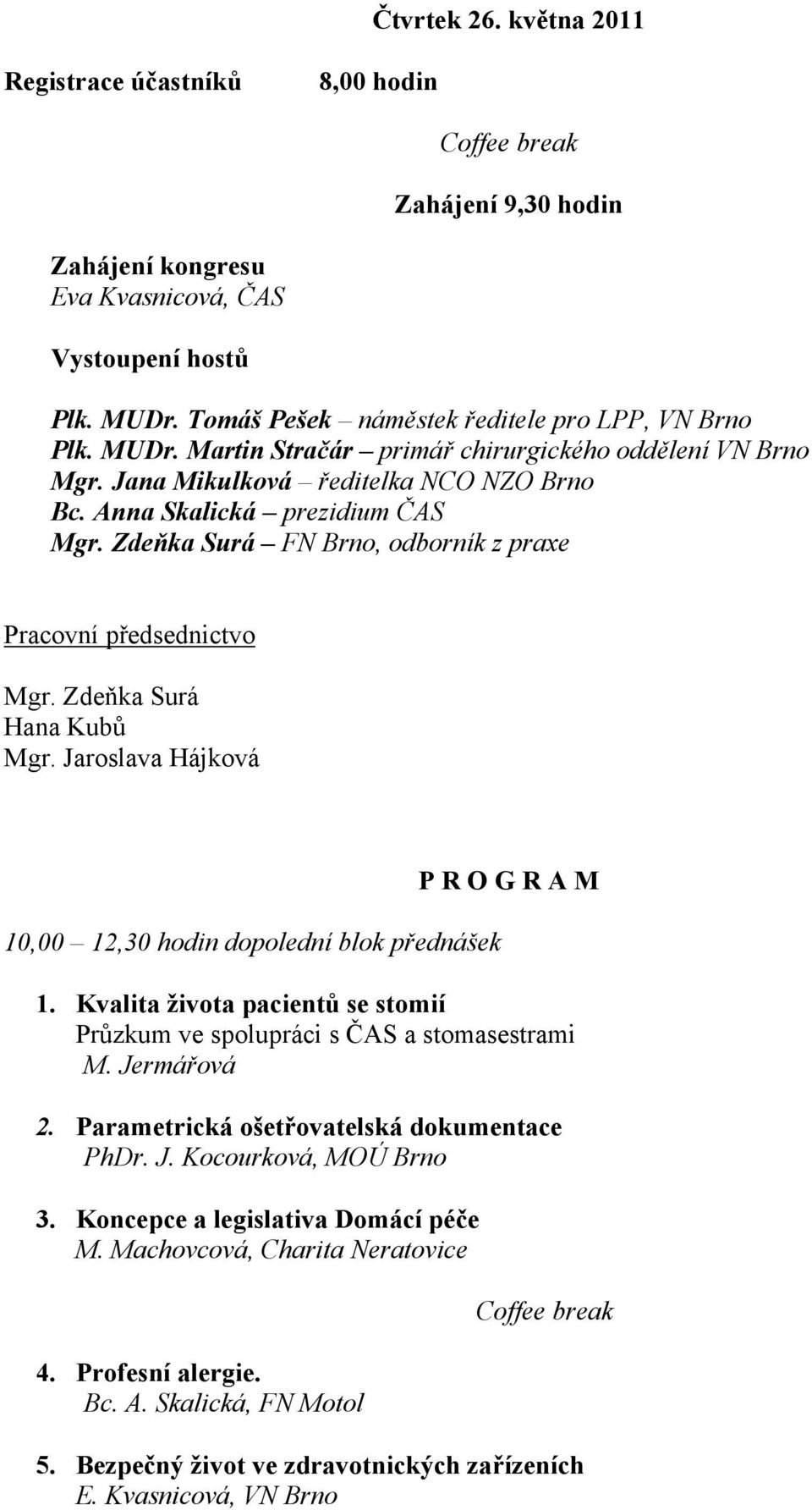 Jaroslava Hájková 10,00 12,30 hodin dopolední blok přednášek P R O G R A M 1. Kvalita života pacientů se stomií Průzkum ve spolupráci s ČAS a stomasestrami M. Jermářová 2.