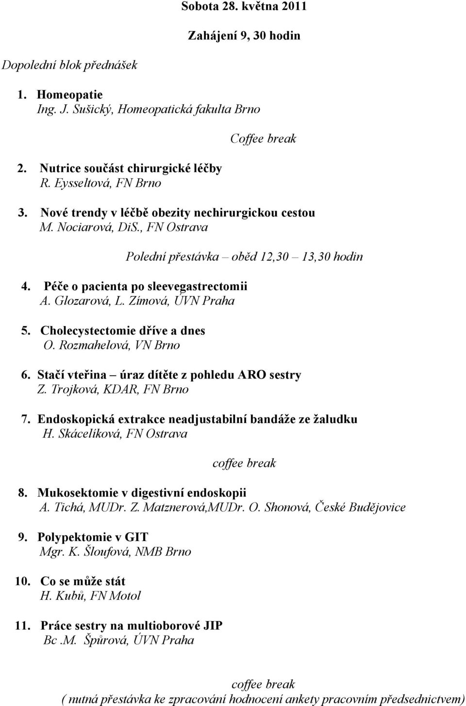 Cholecystectomie dříve a dnes O. Rozmahelová, VN Brno 6. Stačí vteřina úraz dítěte z pohledu ARO sestry Z. Trojková, KDAR, FN Brno 7. Endoskopická extrakce neadjustabilní bandáže ze žaludku H.