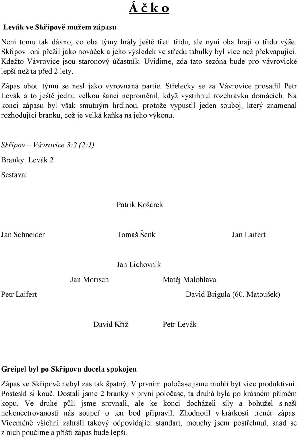 Uvidíme, zda tato sezóna bude pro vávrovické lepší než ta před 2 lety. Zápas obou týmů se nesl jako vyrovnaná partie.