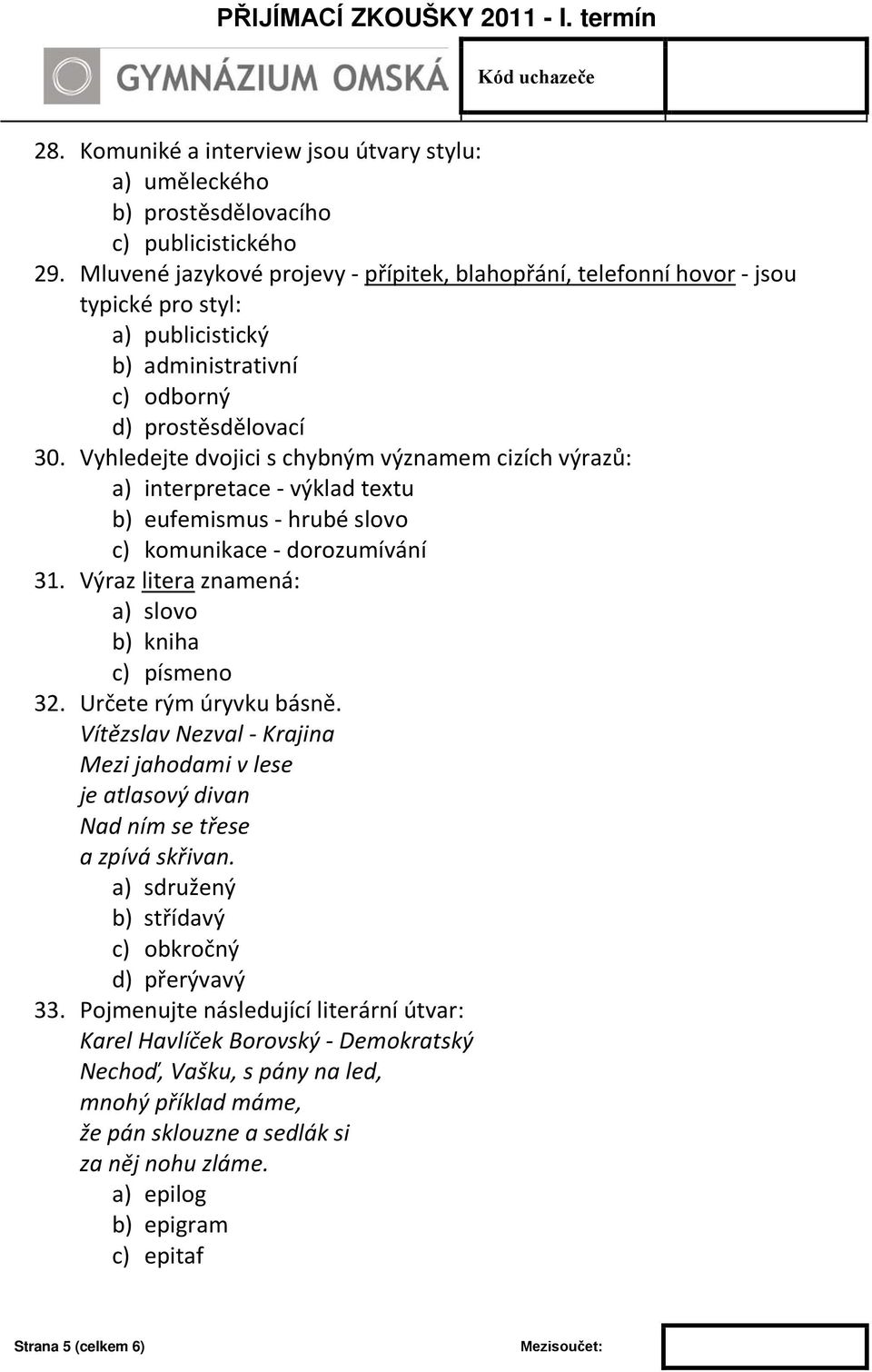 Vyhledejte dvojici s chybným významem cizích výrazů: a) interpretace - výklad textu b) eufemismus - hrubé slovo c) komunikace - dorozumívání 31. Výraz litera znamená: a) slovo b) kniha c) písmeno 32.