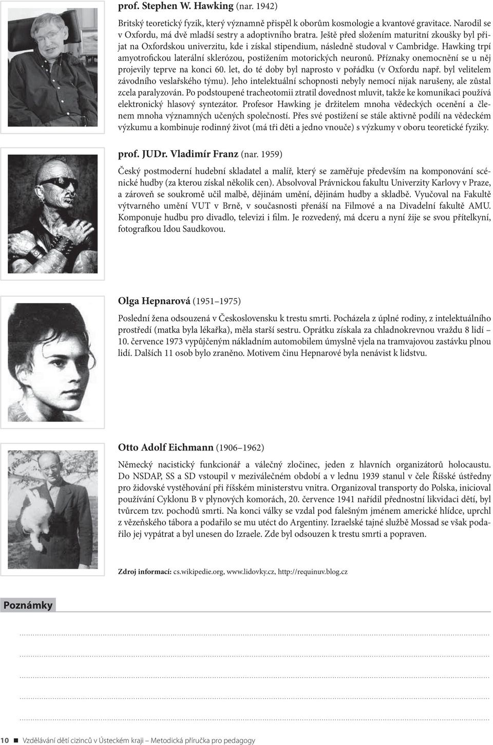 Hawking trpí amyotrofickou laterální sklerózou, postižením motorických neuronů. Příznaky onemocnění se u něj projevily teprve na konci 60. let, do té doby byl naprosto v pořádku (v Oxfordu např.