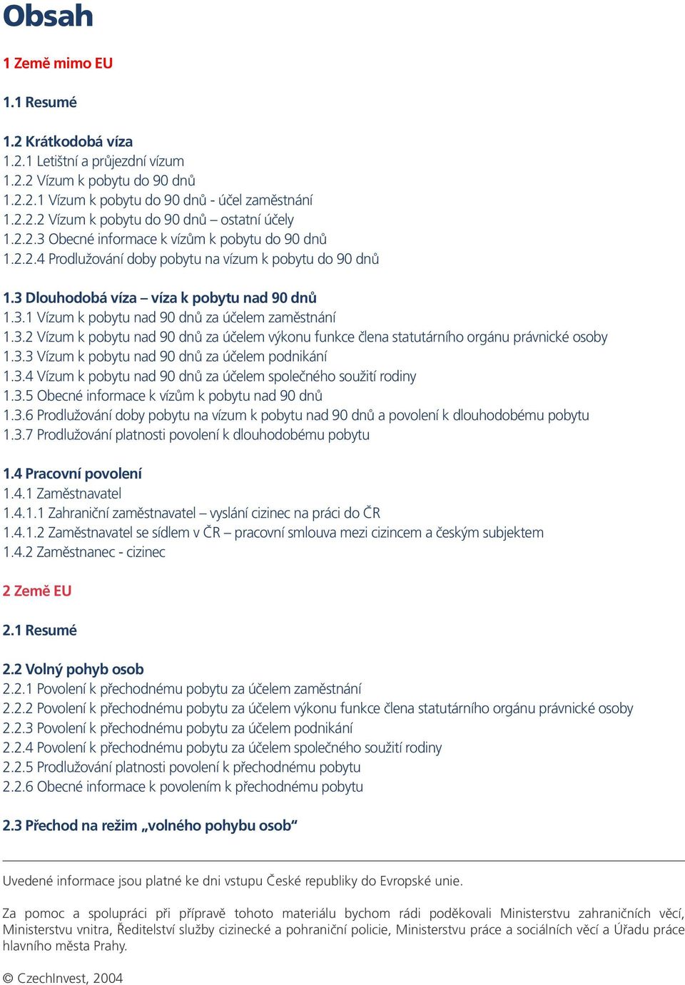 3.2 Vízum k pobytu nad 90 dnů za účelem výkonu funkce člena statutárního orgánu právnické osoby 1.3.3 Vízum k pobytu nad 90 dnů za účelem podnikání 1.3.4 Vízum k pobytu nad 90 dnů za účelem společného soužití rodiny 1.