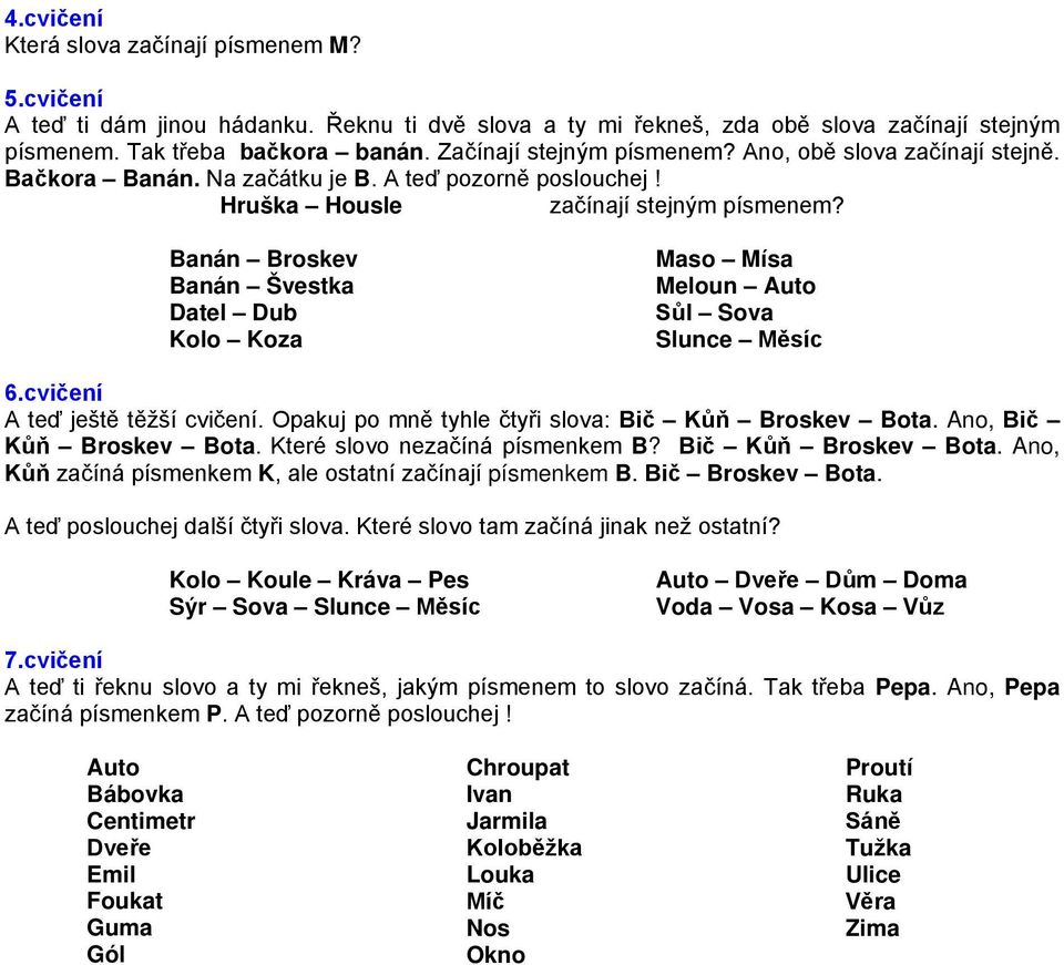 Banán Broskev Banán Švestka Datel Dub Kolo Koza Maso Mísa Meloun Auto Sůl Sova Slunce Měsíc 6.cvičení A teď ještě těžší cvičení. Opakuj po mně tyhle čtyři slova: Bič Kůň Broskev Bota.