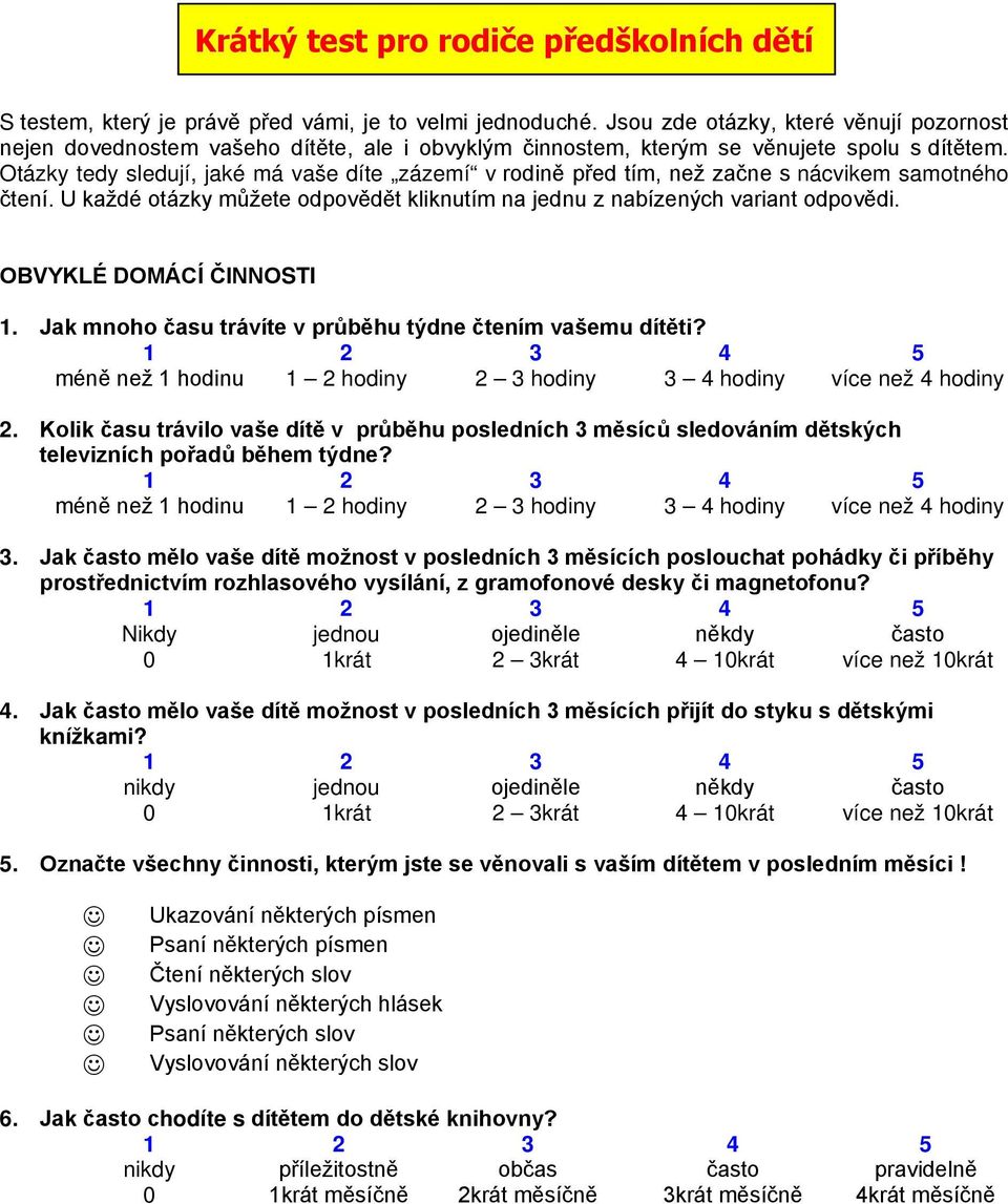 Otázky tedy sledují, jaké má vaše díte zázemí v rodině před tím, než začne s nácvikem samotného čtení. U každé otázky můžete odpovědět kliknutím na jednu z nabízených variant odpovědi.