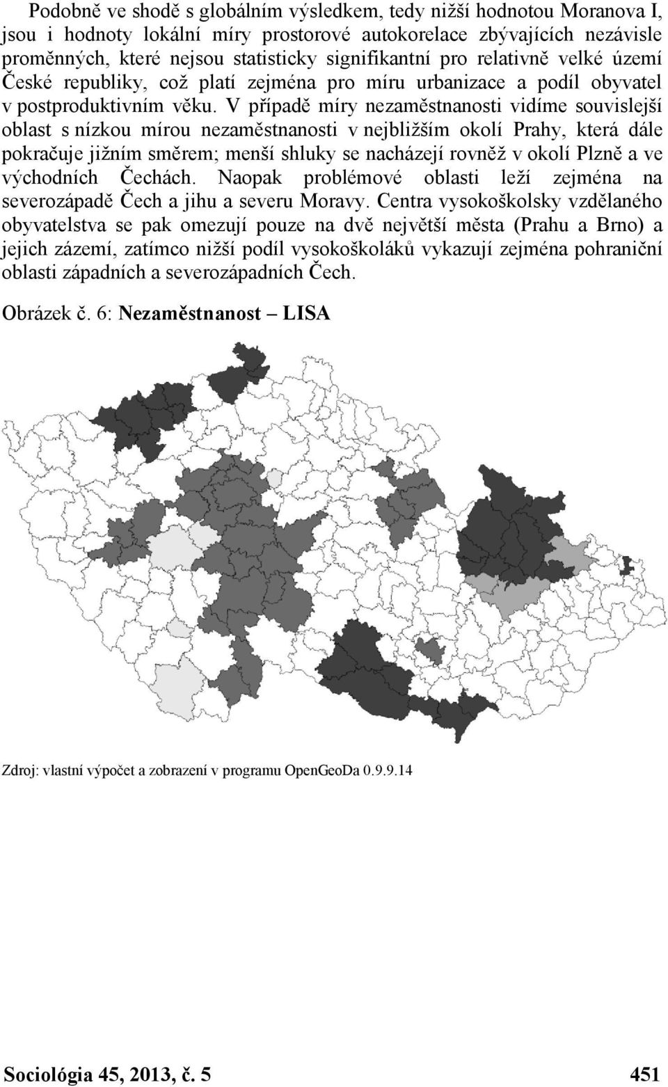 V případě míry nezaměstnanosti vidíme souvislejší oblast s nízkou mírou nezaměstnanosti v nejbližším okolí Prahy, která dále pokračuje jižním směrem; menší shluky se nacházejí rovněž v okolí Plzně a