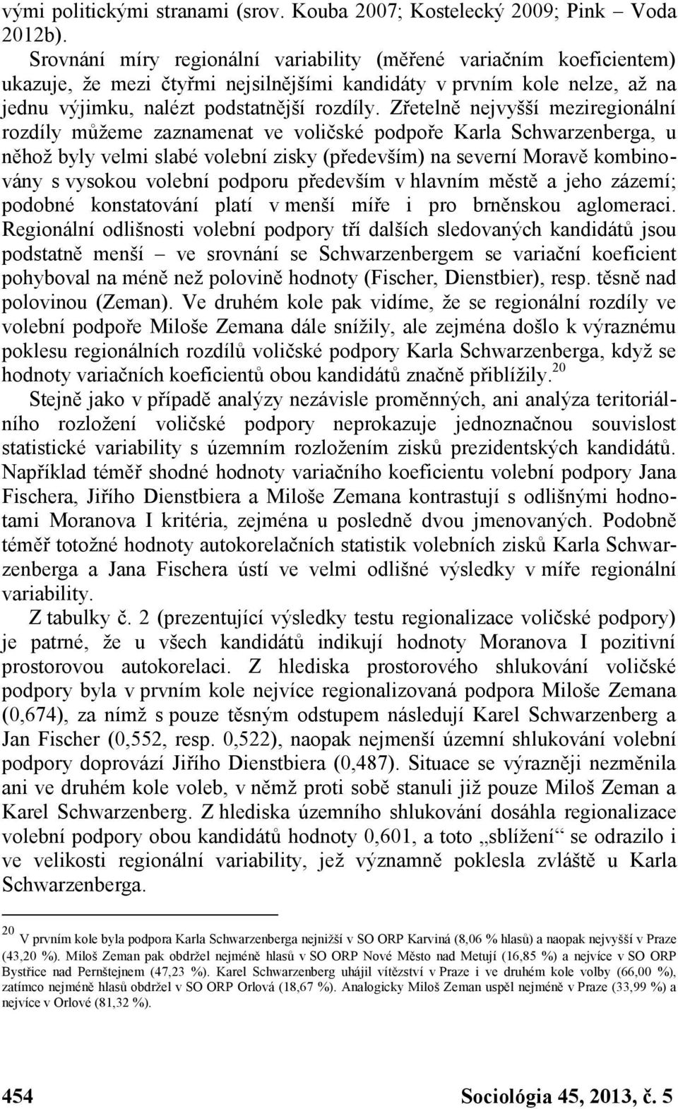 Zřetelně nejvyšší meziregionální rozdíly můžeme zaznamenat ve voličské podpoře Karla Schwarzenberga, u něhož byly velmi slabé volební zisky (především) na severní Moravě kombinovány s vysokou volební