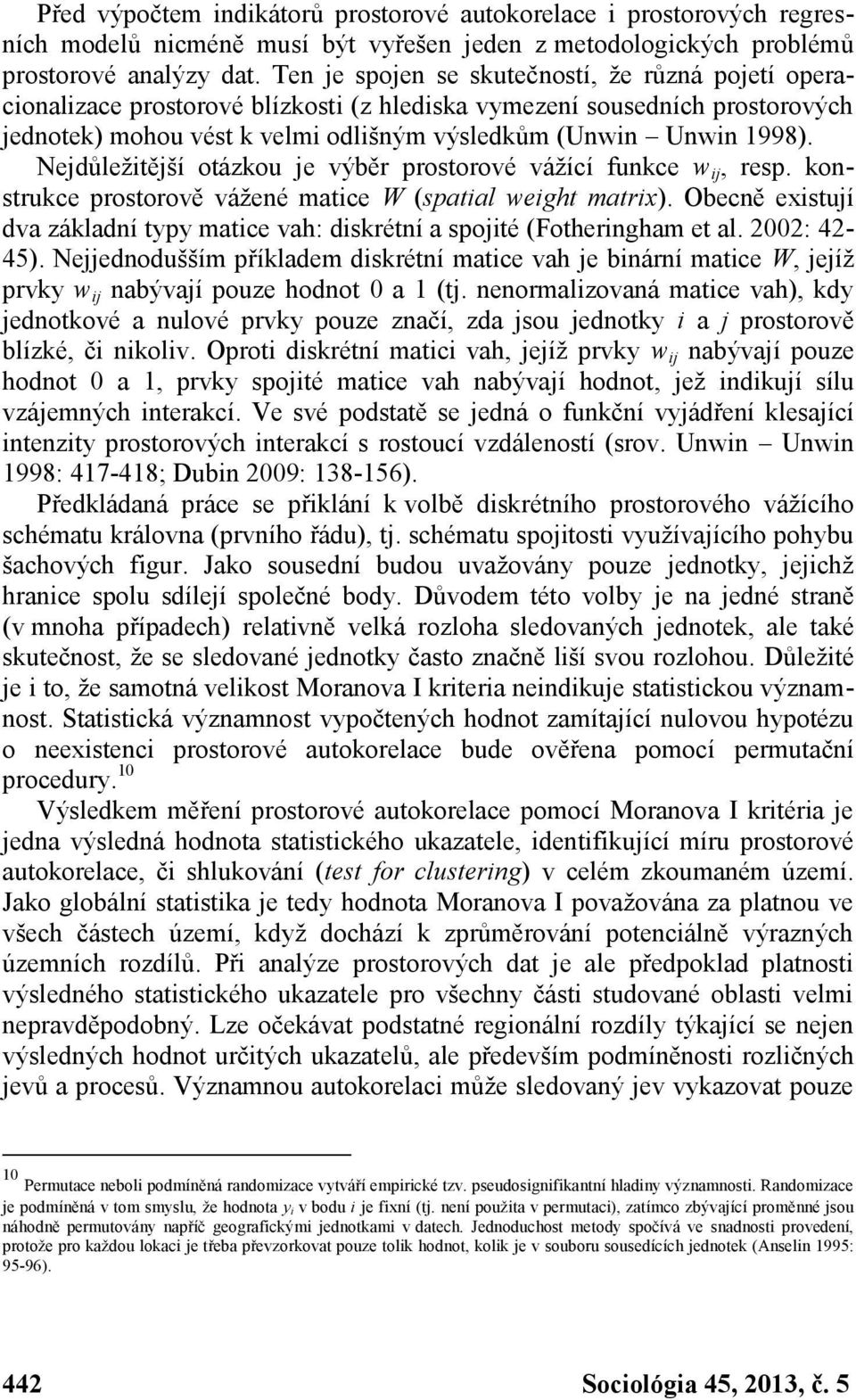 Nejdůležitější otázkou je výběr prostorové vážící funkce w ij, resp. konstrukce prostorově vážené matice W (spatial weight matrix).