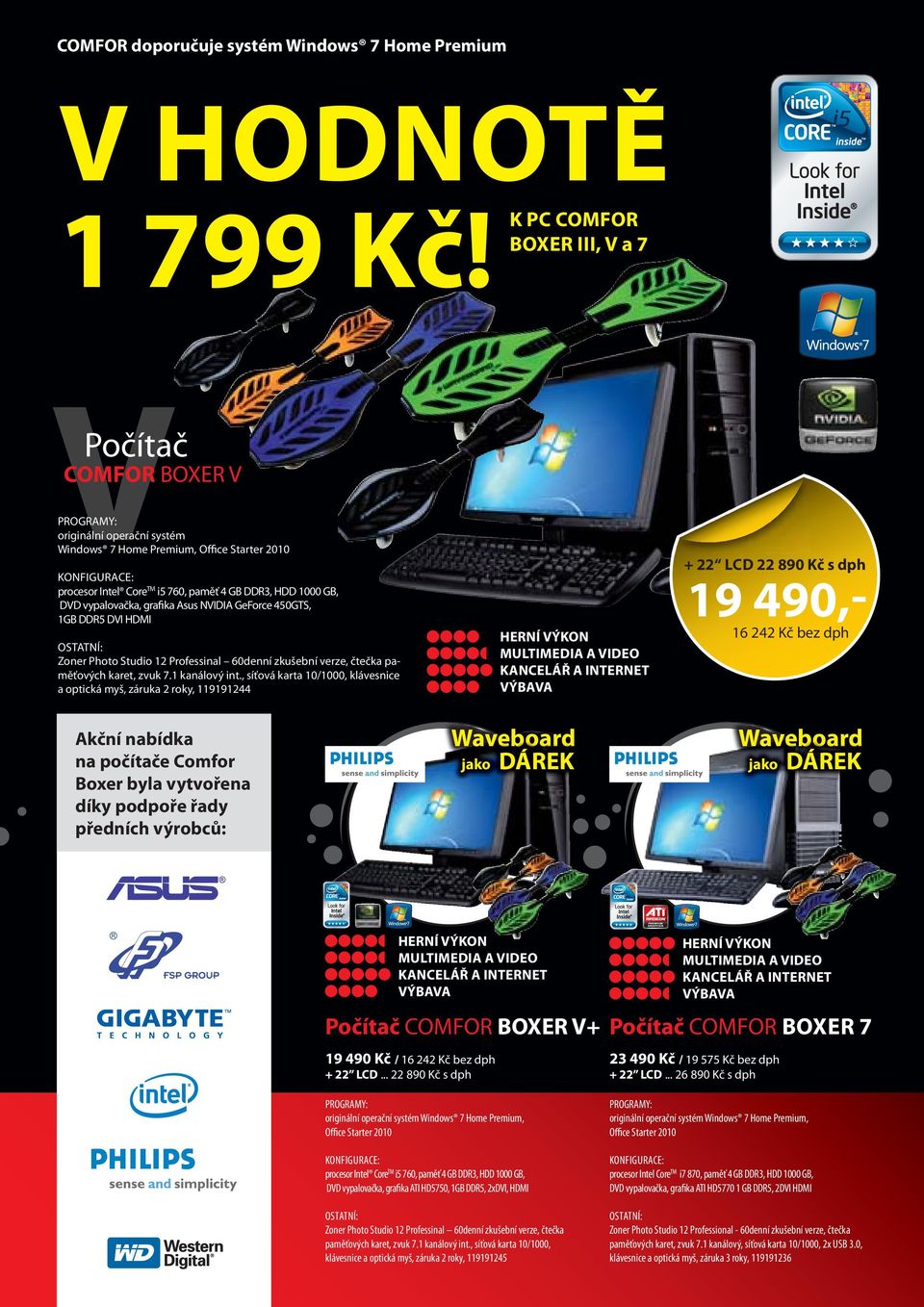 760, paměť 4 GB DDR3, HDD 1000 GB, DVD vypalovačka, grafika Asus NVIDIA GeForce 450GTS, 1GB DDR5 DVI HDMI 19 490,HERNÍ VÝKON MULTIMEDIA A VIDEO KANCELÁŘ A INTERNET VÝBAVA OSTATNÍ: Zoner Photo Studio