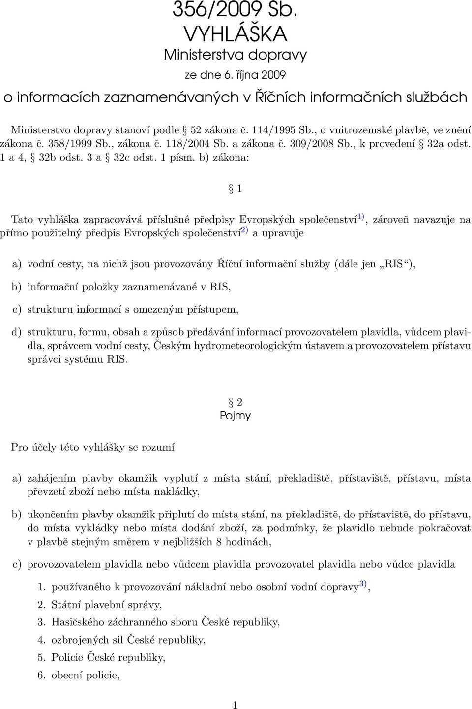 b) zákona: 1 Tato vyhláška zapracovává příslušné předpisy Evropských společenství 1), zároveň navazuje na přímo použitelný předpis Evropských společenství 2) a upravuje a) vodní cesty, na nichž jsou