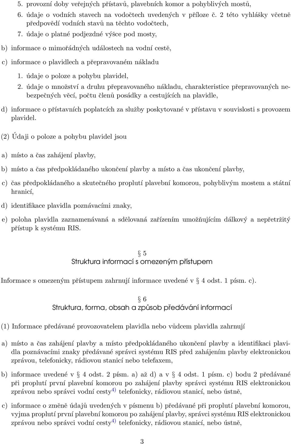 údaje o platné podjezdné výšce pod mosty, b) informace o mimořádných událostech na vodní cestě, c) informace o plavidlech a přepravovaném nákladu 1. údaje o poloze a pohybu plavidel, 2.