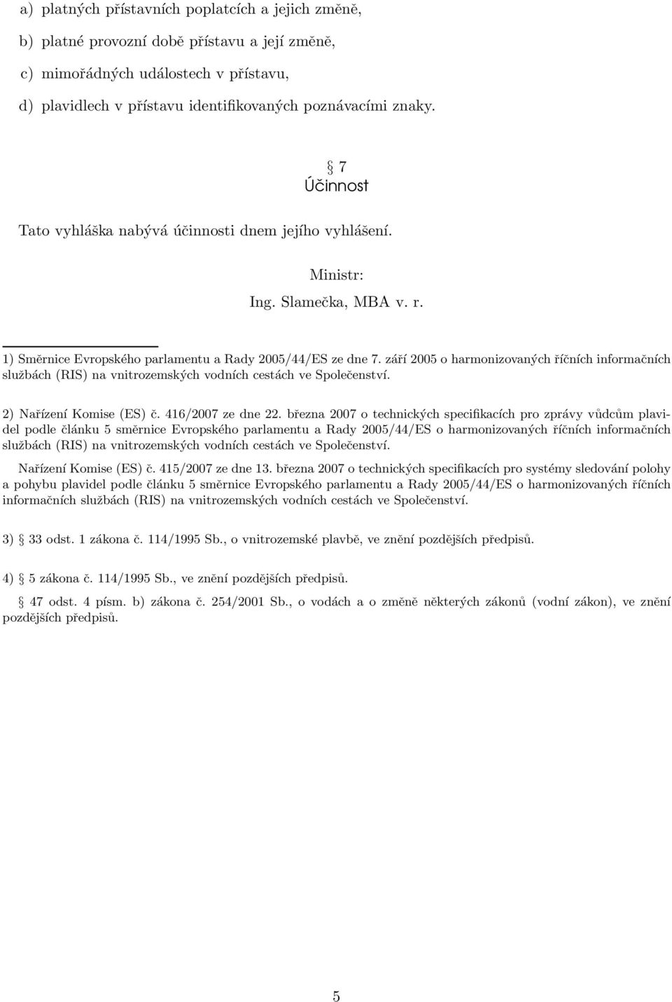 září 2005 o harmonizovaných říčních informačních službách (RIS) na vnitrozemských vodních cestách ve Společenství. 2) Nařízení Komise (ES) č. 416/2007 ze dne 22.