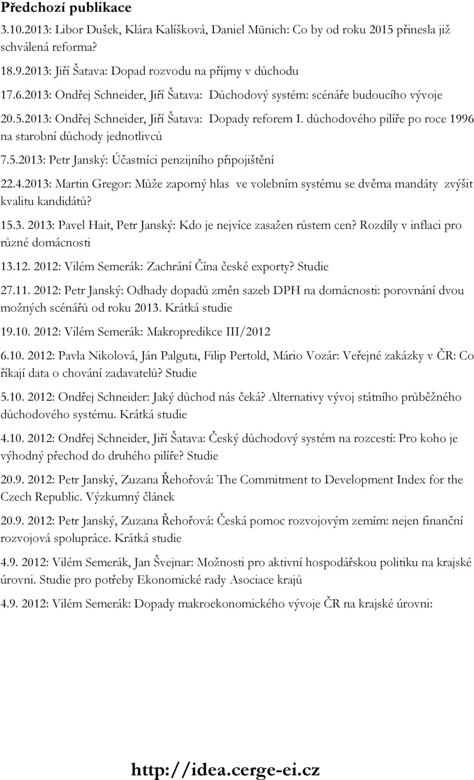 důchodového pilíře po roce 1996 na starobní důchody jednotlivců 7.5.2013: Petr Janský: Účastníci penzijního připojištění 22.4.