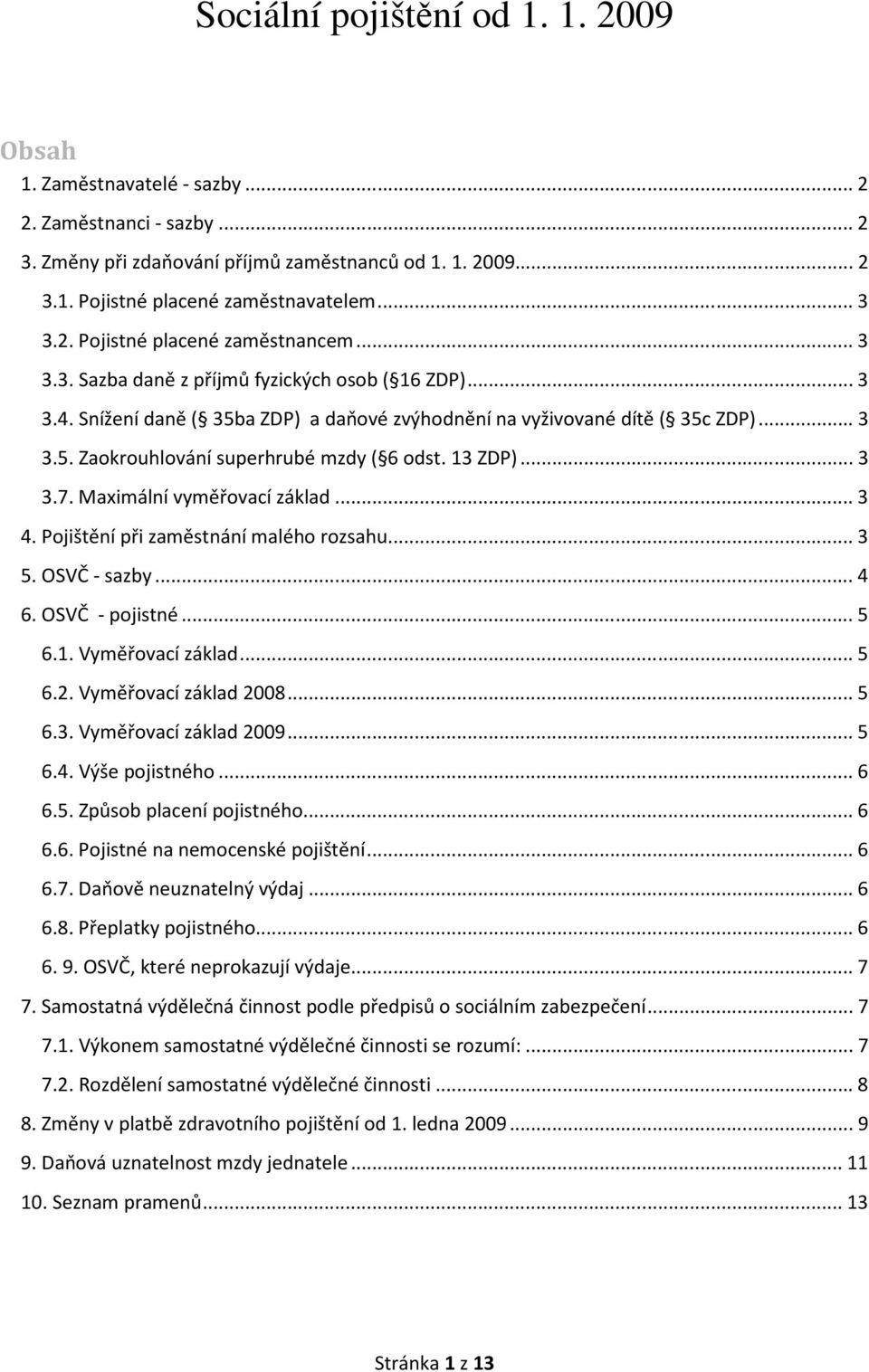 13 ZDP)... 3 3.7. Maximální vyměřovací základ... 3 4. Pojištění při zaměstnání malého rozsahu... 3 5. OSVČ - sazby... 4 6. OSVČ - pojistné... 5 6.1. Vyměřovací základ... 5 6.2. Vyměřovací základ 2008.