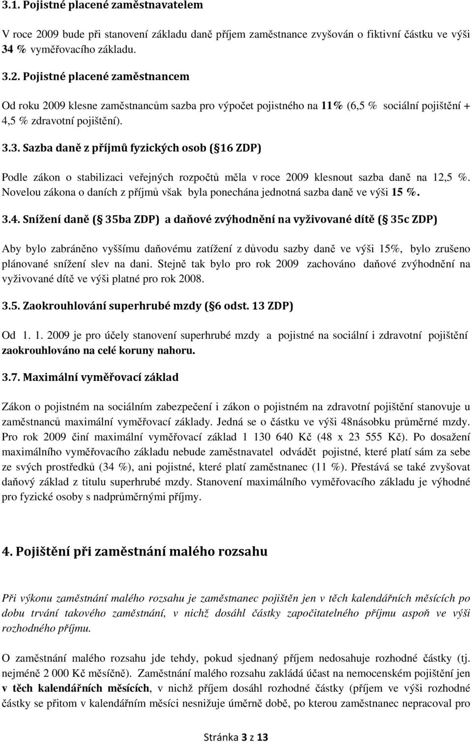 Pojistné placené zaměstnancem Od roku 2009 klesne zaměstnancům sazba pro výpočet pojistného na 11% (6,5 % sociální pojištění + 4,5 % zdravotní pojištění). 3.