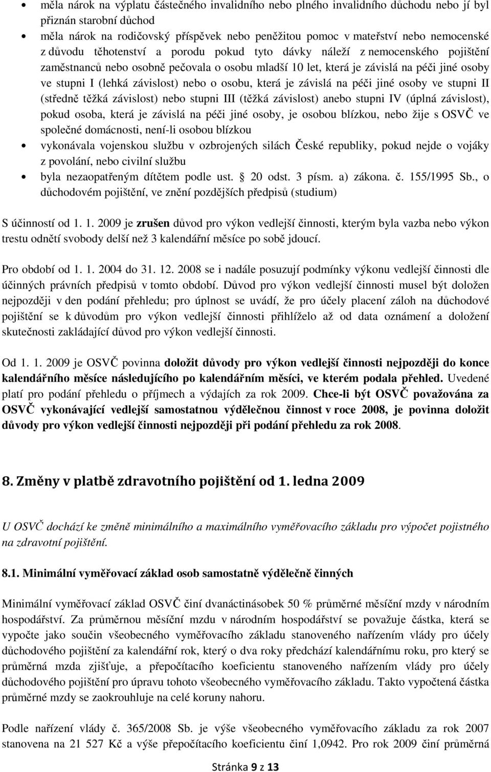 nebo o osobu, která je závislá na péči jiné osoby ve stupni II (středně těžká závislost) nebo stupni III (těžká závislost) anebo stupni IV (úplná závislost), pokud osoba, která je závislá na péči